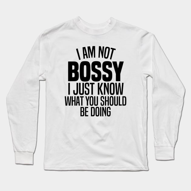 I'm Not Bossy I Just Know What You Should Be Doing Long Sleeve T-Shirt by Blonc